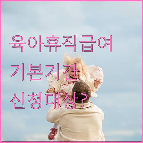 육아휴직급여 기본 기간과 신청 대상