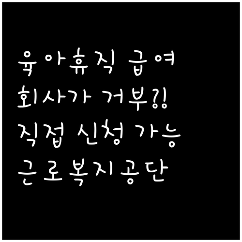 육아휴직 급여 회사가 거부할 때 근로복지공단 직접 신청 방법
